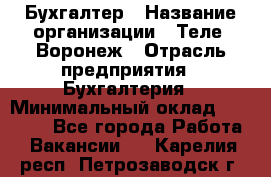 Бухгалтер › Название организации ­ Теле2-Воронеж › Отрасль предприятия ­ Бухгалтерия › Минимальный оклад ­ 31 000 - Все города Работа » Вакансии   . Карелия респ.,Петрозаводск г.